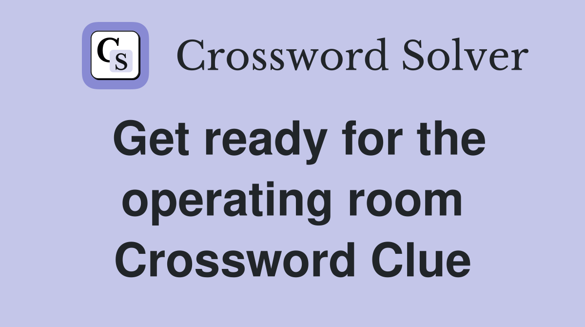 Get ready for the operating room Crossword Clue