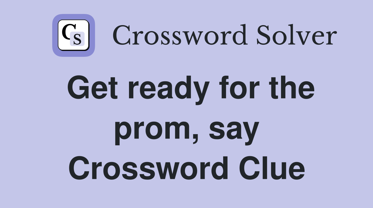 Get ready for the prom, say Crossword Clue