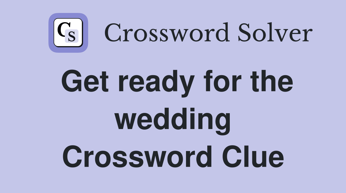 Get ready for the wedding Crossword Clue