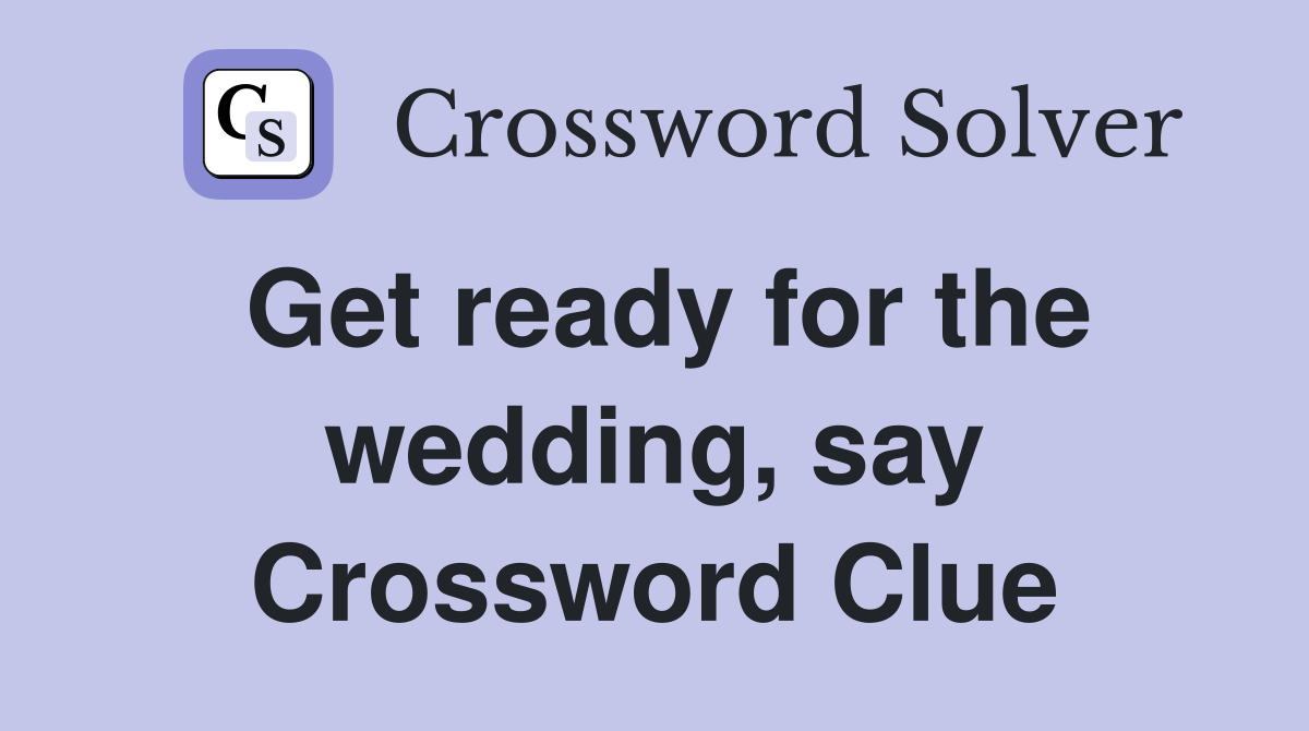 Get ready for the wedding, say Crossword Clue