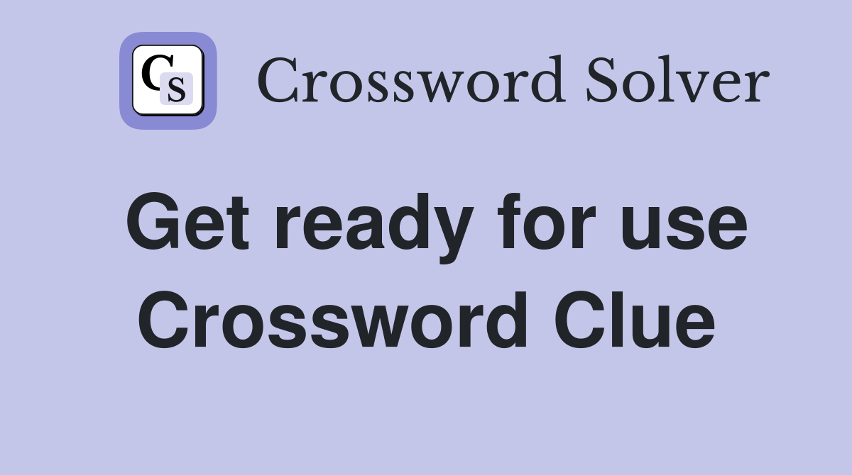 Get ready for use Crossword Clue