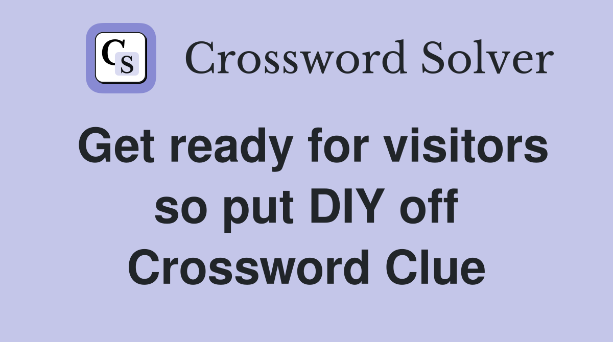 Get ready for visitors so put DIY off Crossword Clue