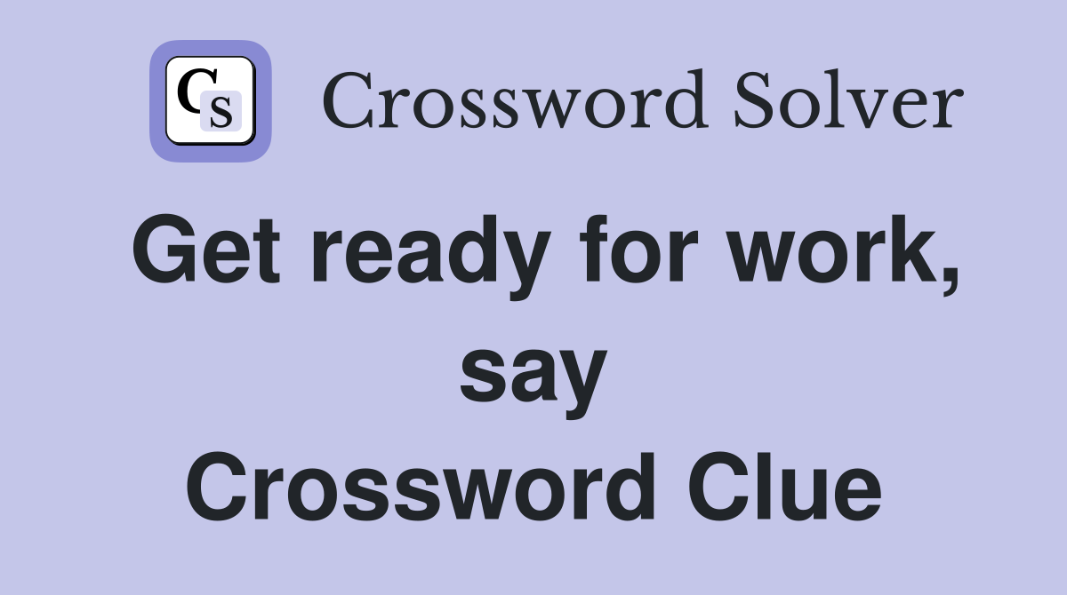 Get ready for work, say Crossword Clue
