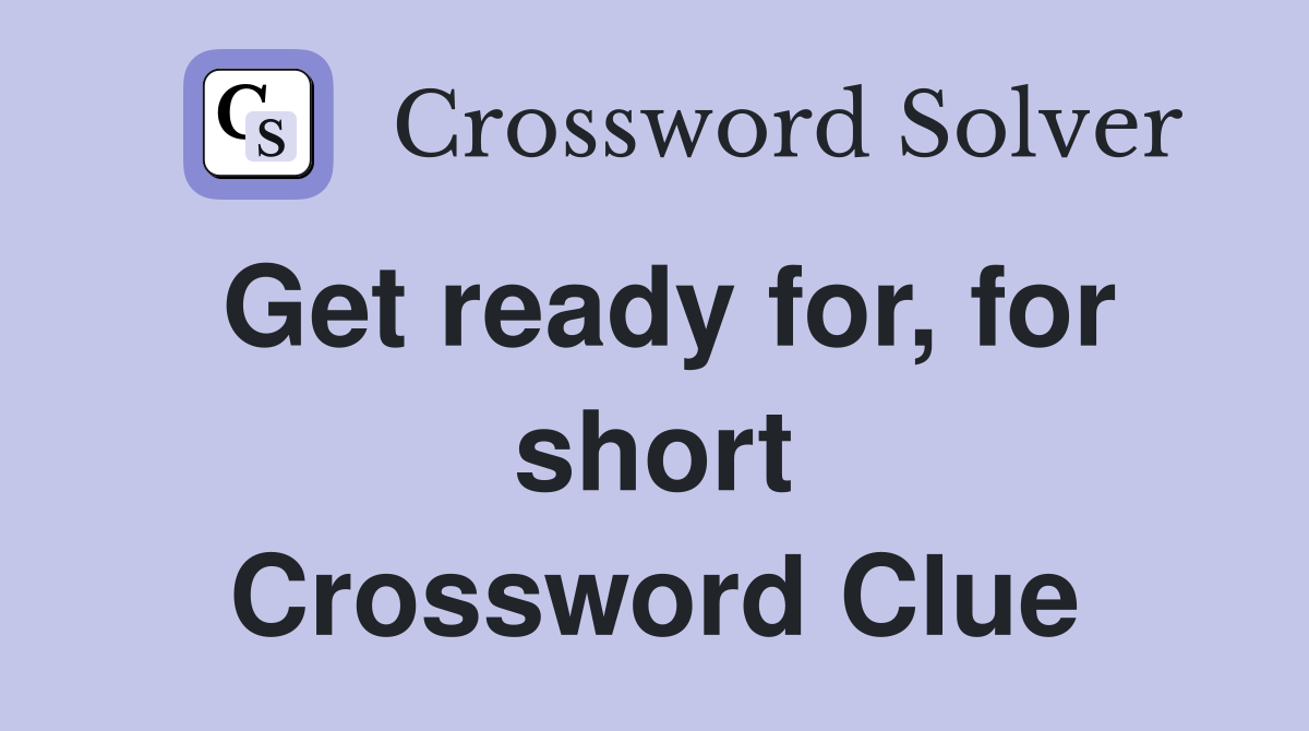 Get ready for, for short Crossword Clue