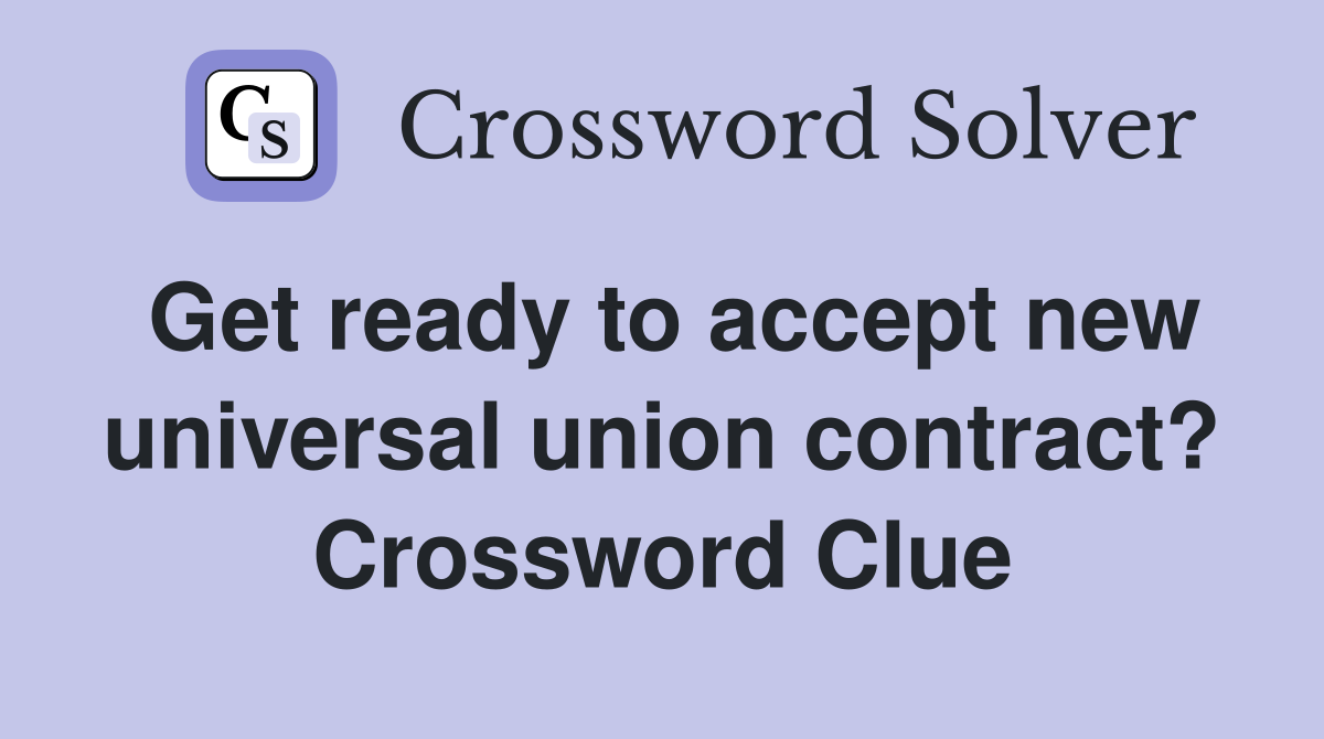 Get ready to accept new universal union contract? Crossword Clue