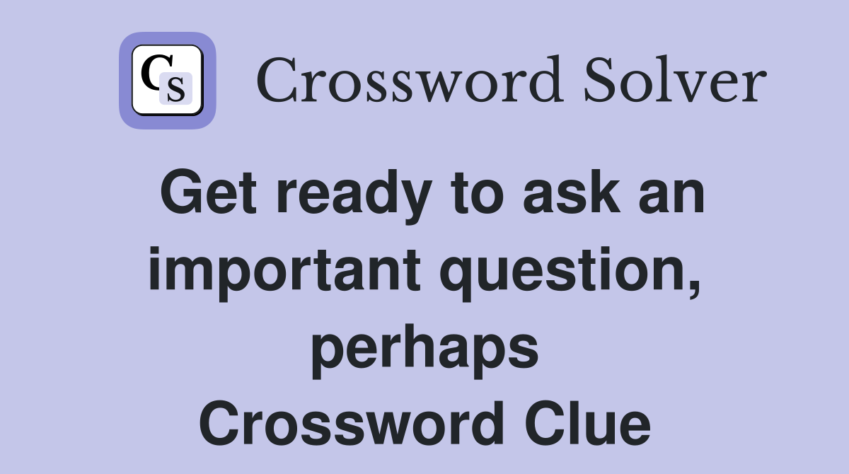 Get ready to ask an important question, perhaps Crossword Clue