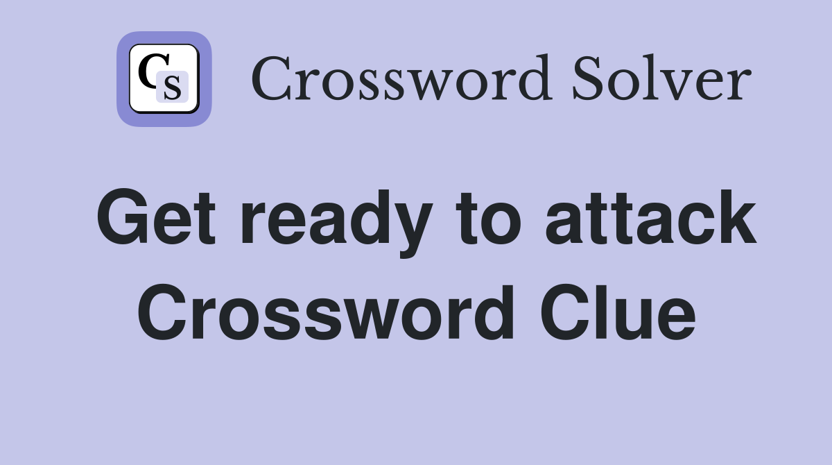 Get ready to attack Crossword Clue
