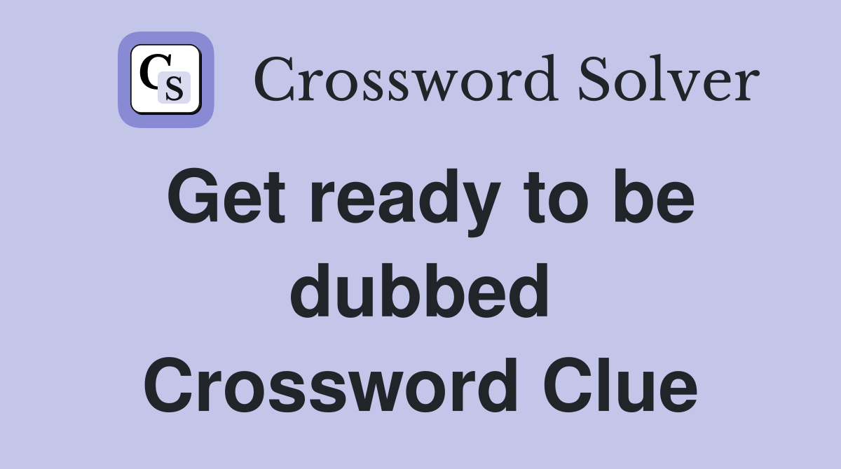 Get ready to be dubbed Crossword Clue