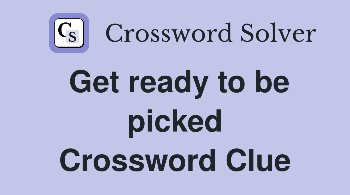 Get ready to be picked Crossword Clue