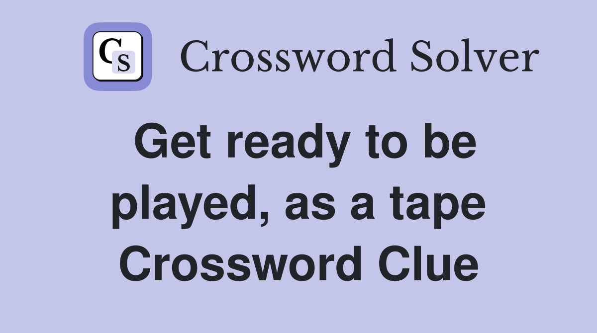 Get ready to be played, as a tape Crossword Clue