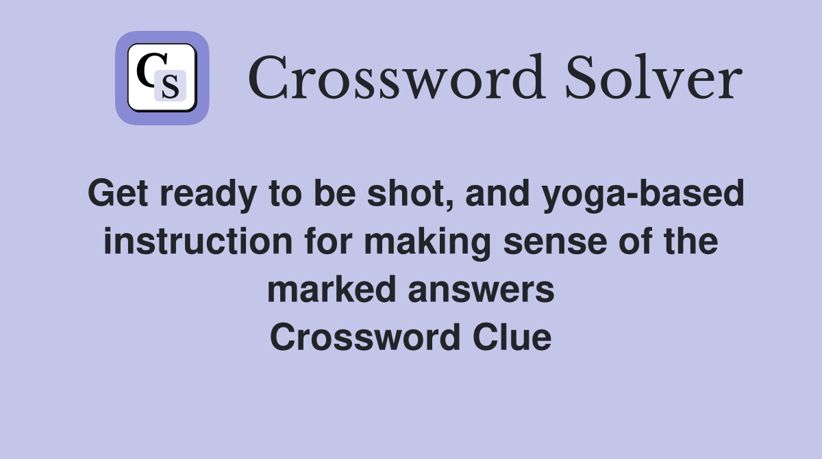 Get ready to be shot, and yoga-based instruction for making sense of the marked answers Crossword Clue