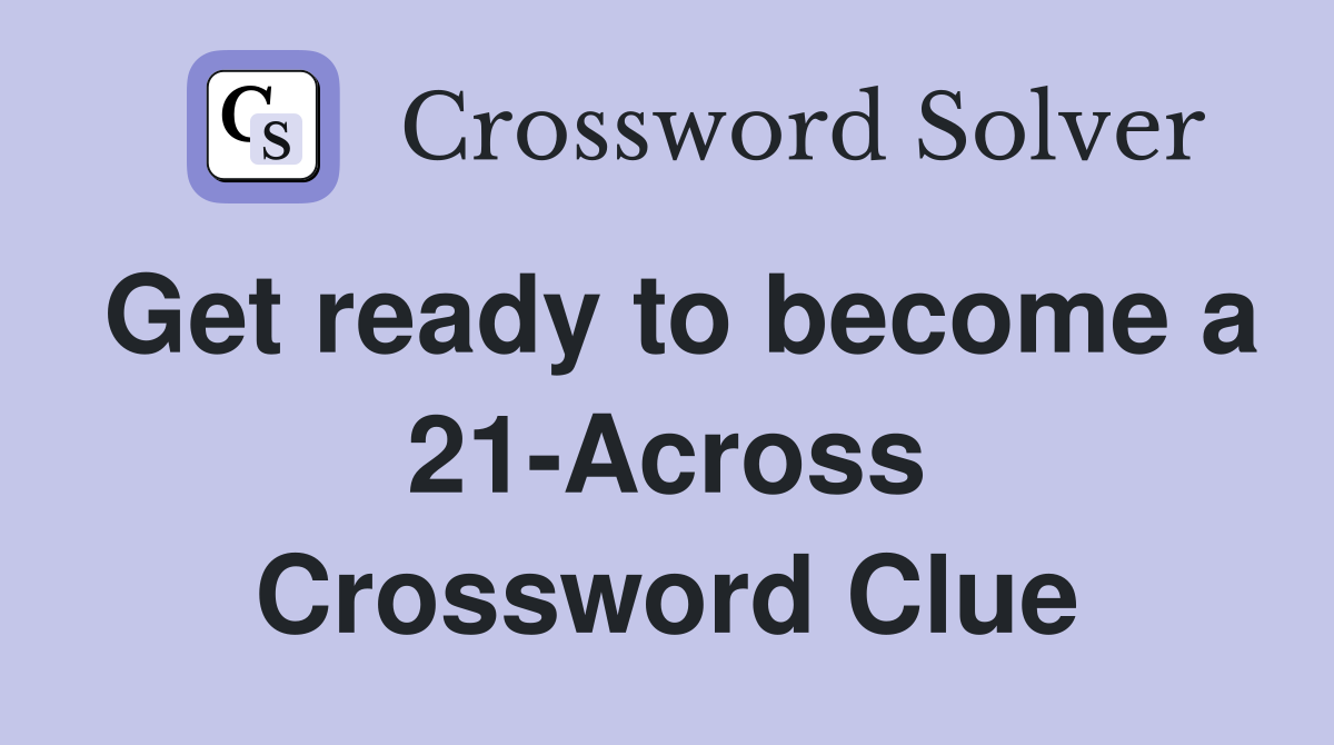 Get ready to become a 21-Across Crossword Clue