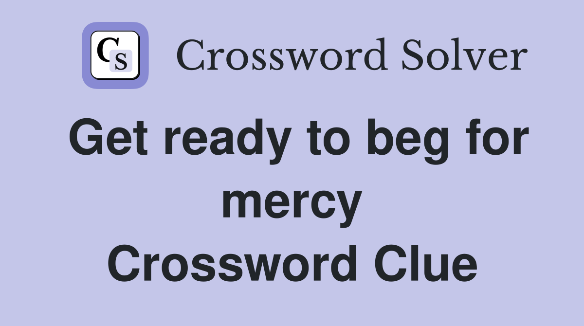 Get ready to beg for mercy Crossword Clue