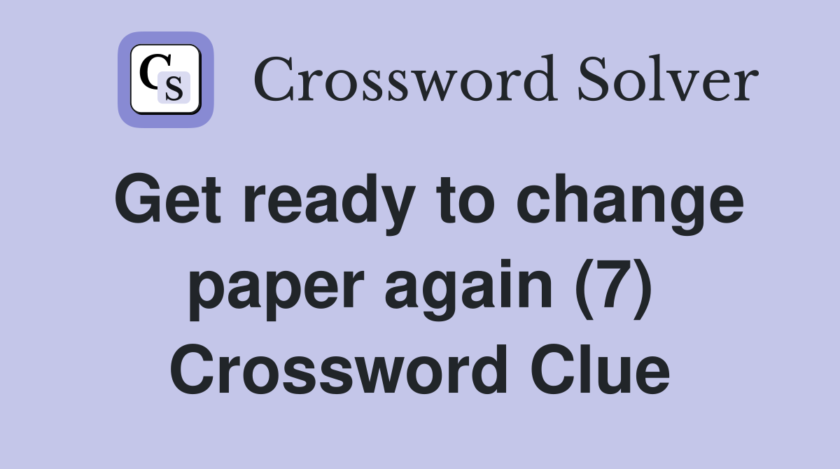 Get ready to change paper again (7) Crossword Clue