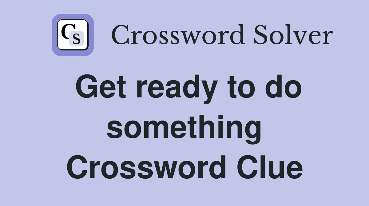 Get ready to do something Crossword Clue