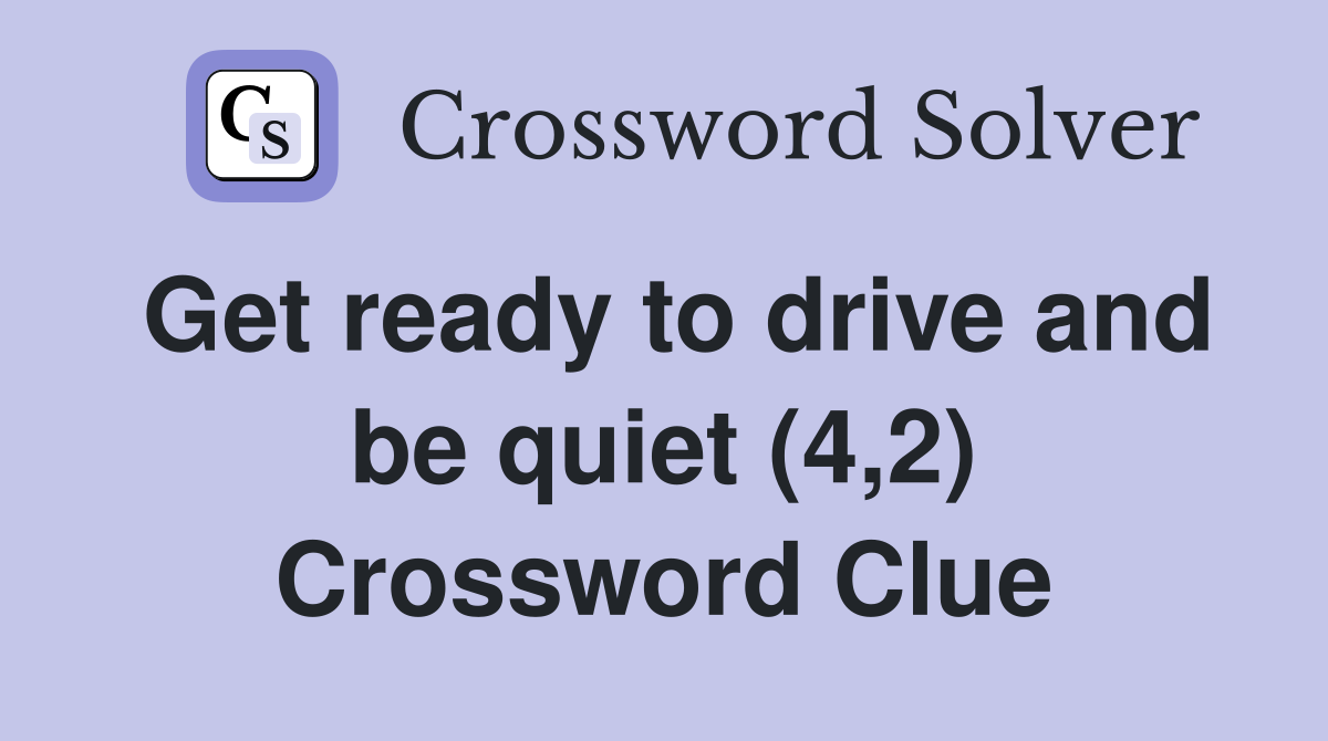 Get ready to drive and be quiet (4,2) Crossword Clue