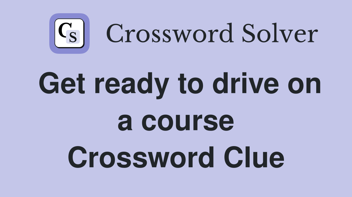 Get ready to drive on a course Crossword Clue
