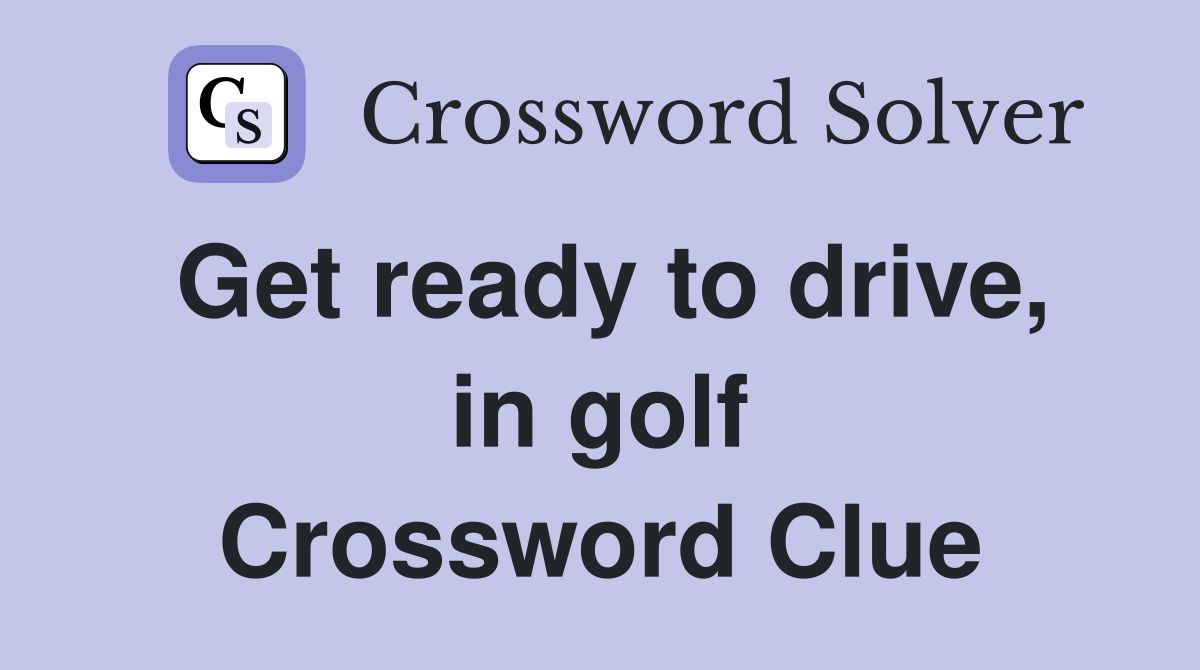 Get ready to drive, in golf Crossword Clue
