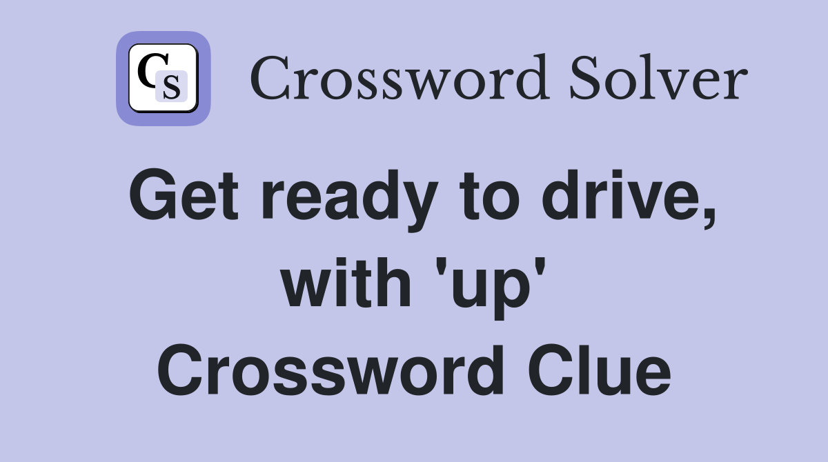 Get ready to drive, with 'up' Crossword Clue