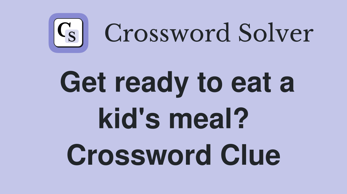 Get ready to eat a kid's meal? Crossword Clue