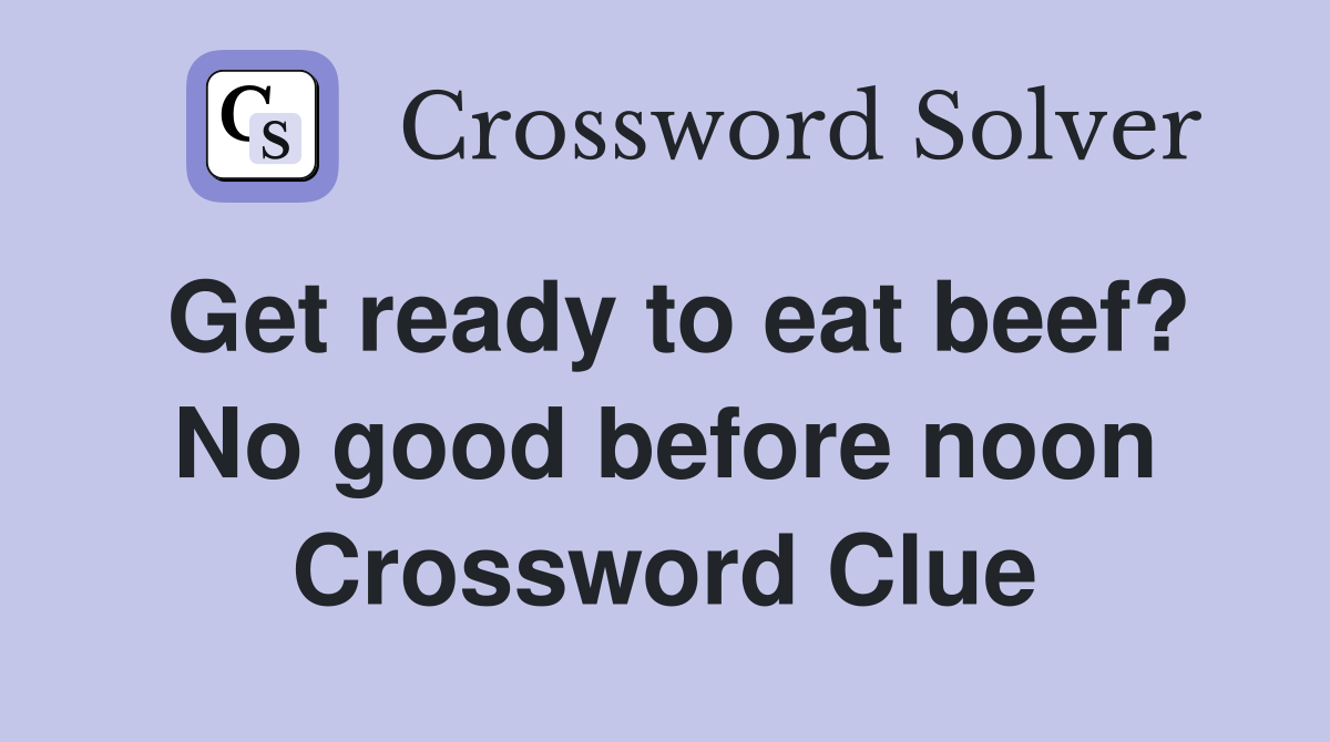 Get ready to eat beef? No good before noon Crossword Clue