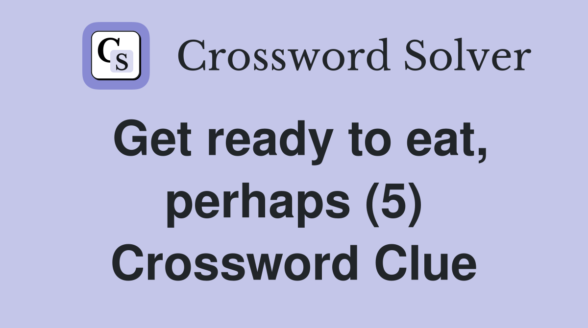 Get ready to eat, perhaps (5) Crossword Clue