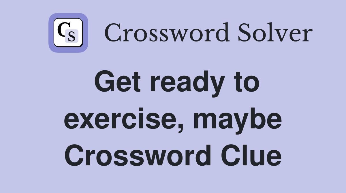 Get ready to exercise, maybe Crossword Clue