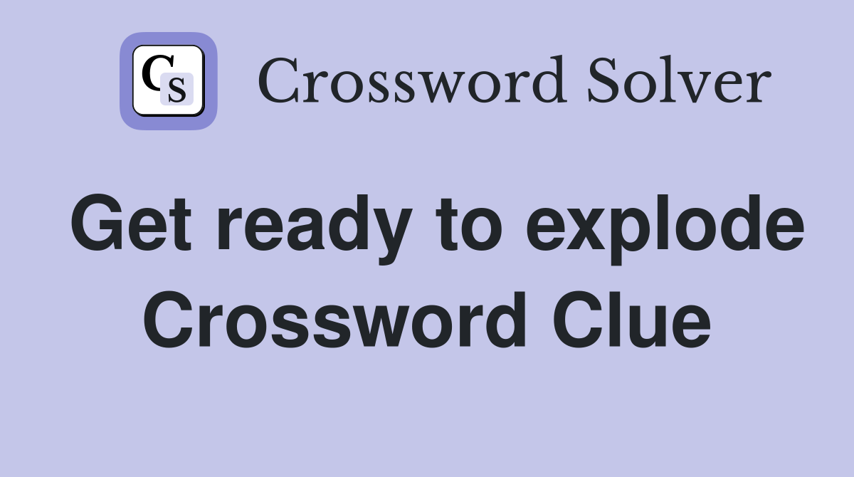 Get ready to explode Crossword Clue