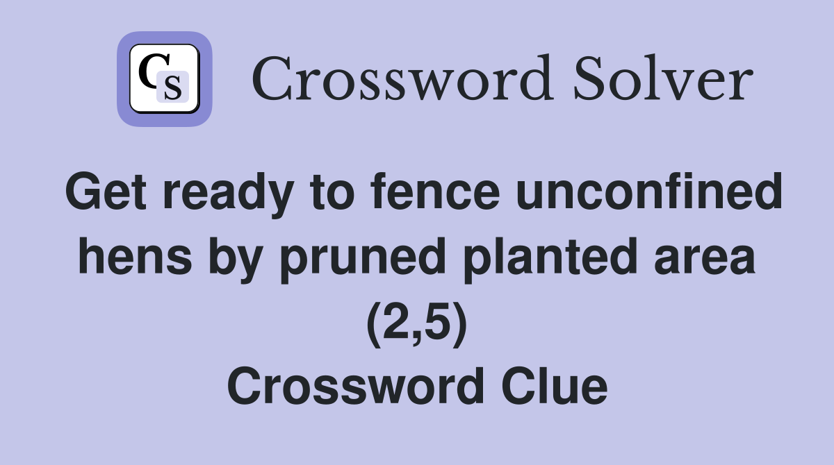 Get ready to fence unconfined hens by pruned planted area (2,5) Crossword Clue