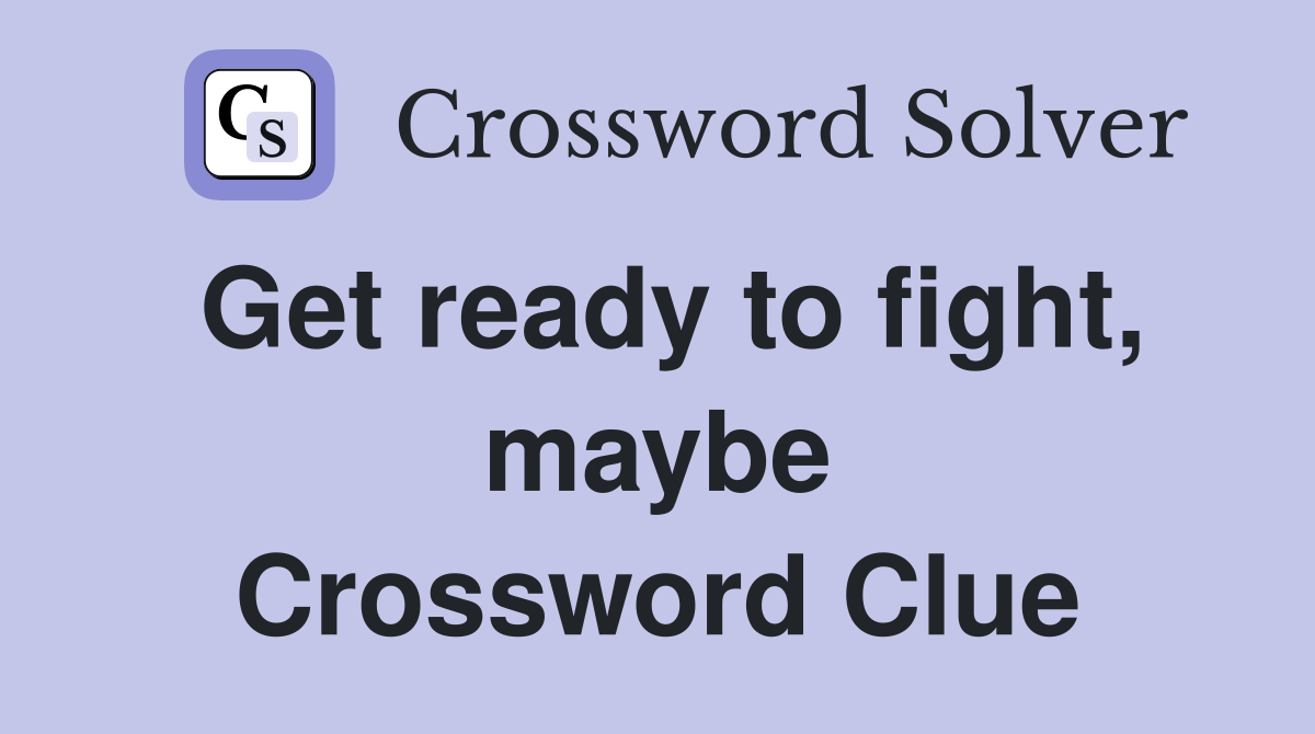 Get ready to fight, maybe Crossword Clue