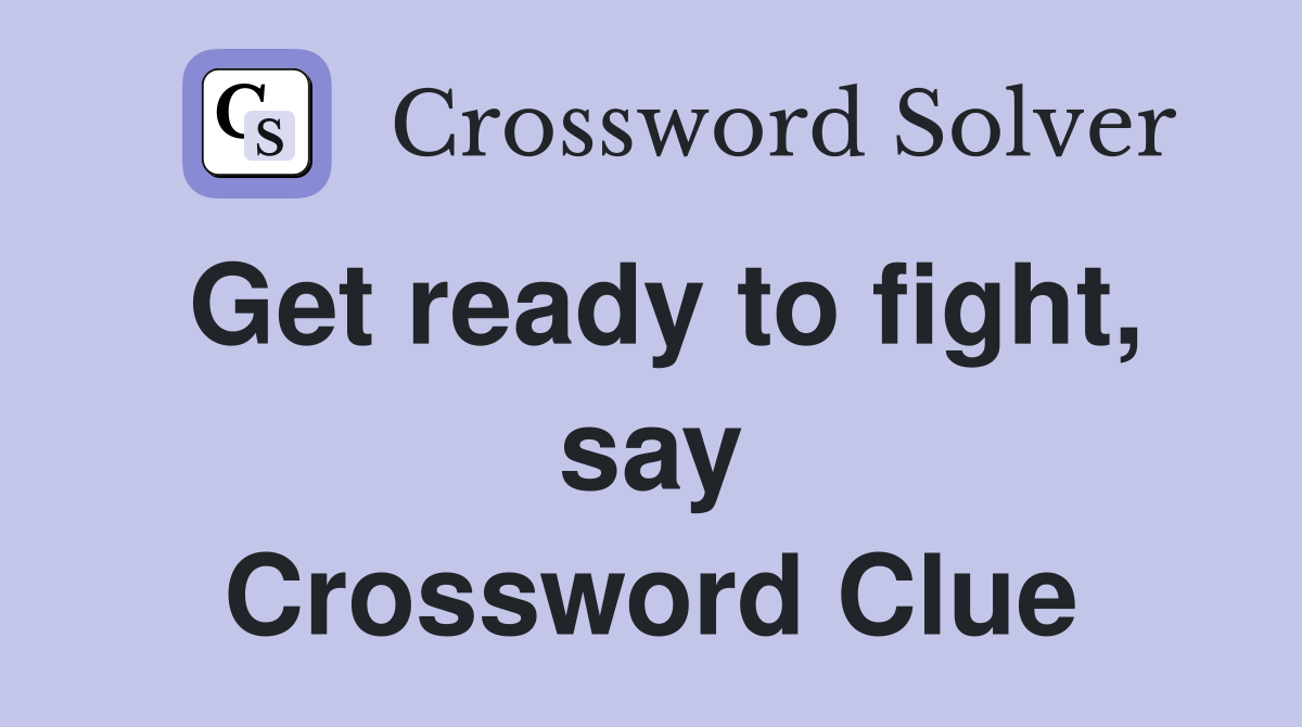 Get ready to fight, say Crossword Clue