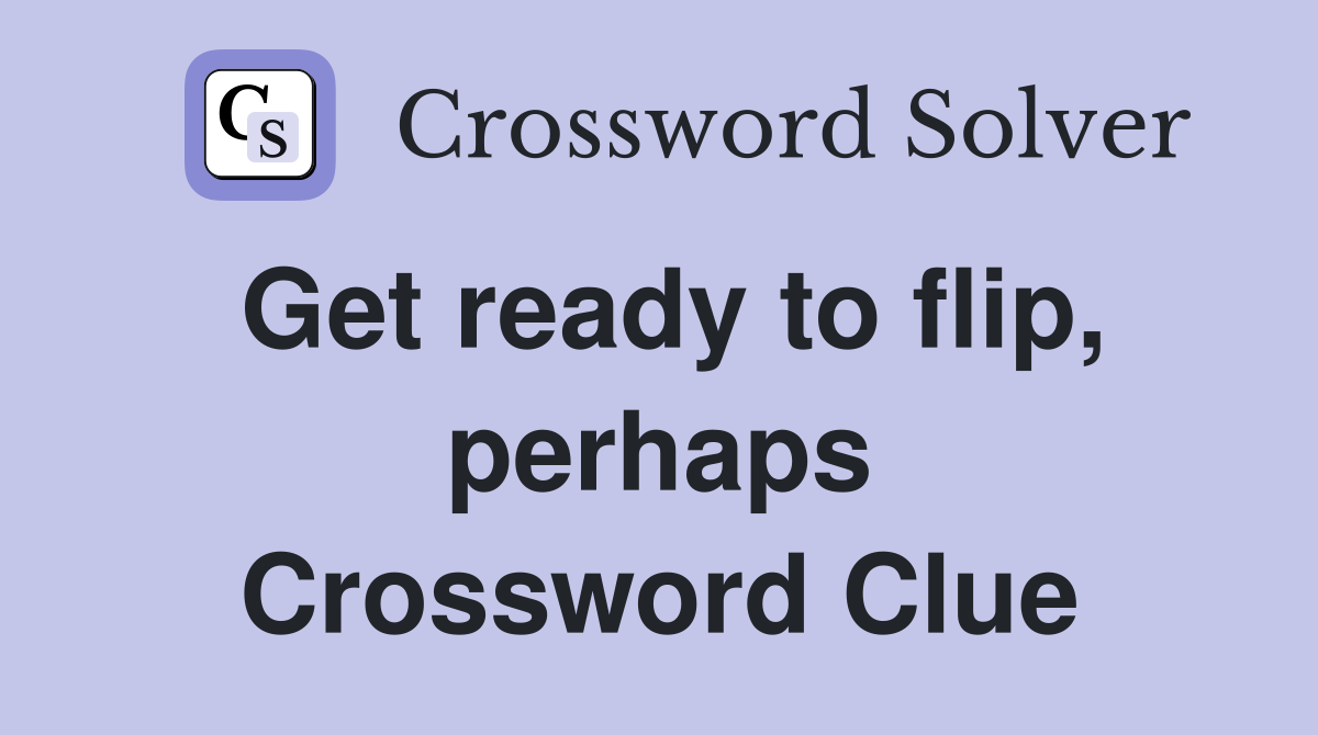 Get ready to flip, perhaps Crossword Clue
