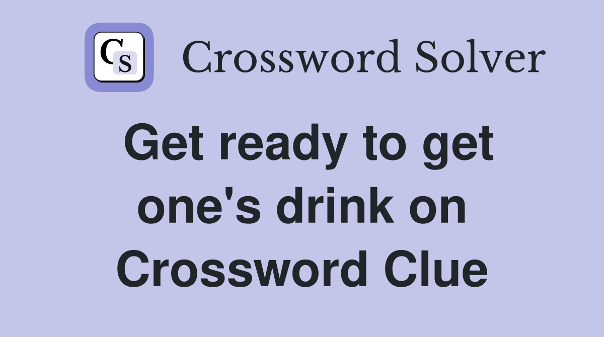 Get ready to get one's drink on Crossword Clue