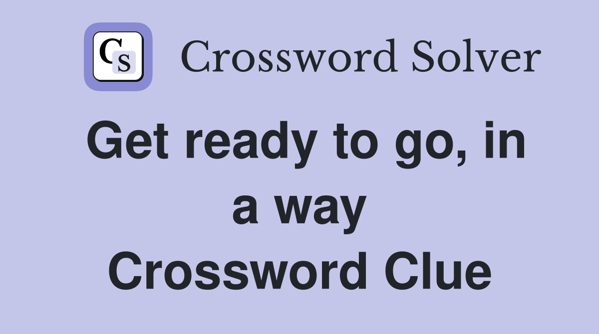 Get ready to go, in a way Crossword Clue