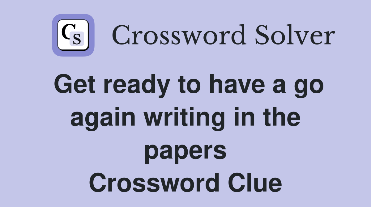 Get ready to have a go again writing in the papers Crossword Clue