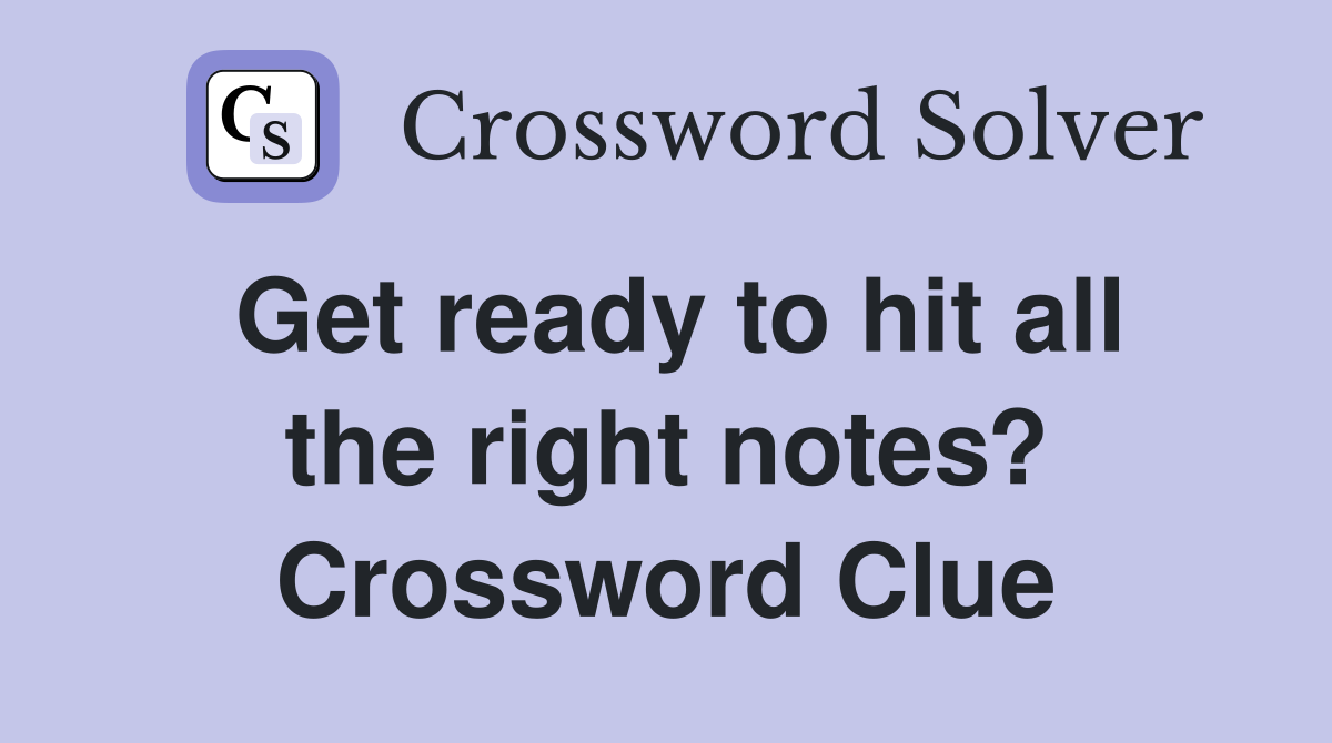 Get ready to hit all the right notes? Crossword Clue