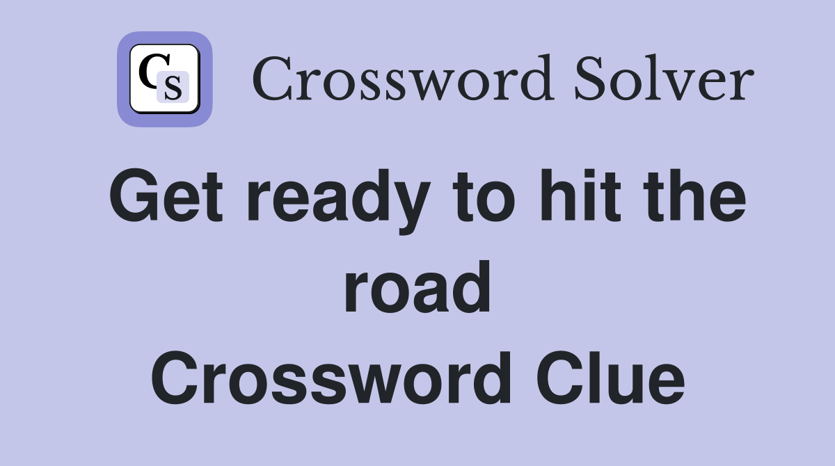 Get ready to hit the road Crossword Clue
