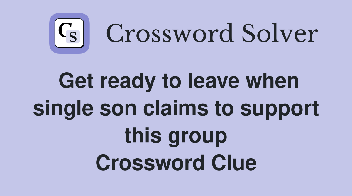 Get ready to leave when single son claims to support this group Crossword Clue