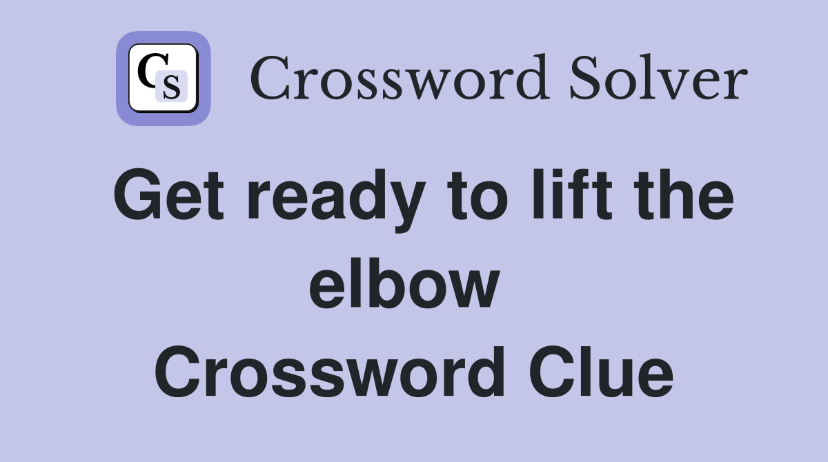 Get ready to lift the elbow  Crossword Clue