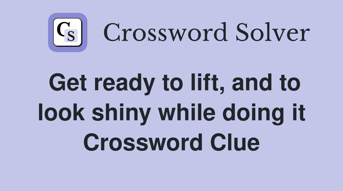 Get ready to lift, and to look shiny while doing it Crossword Clue