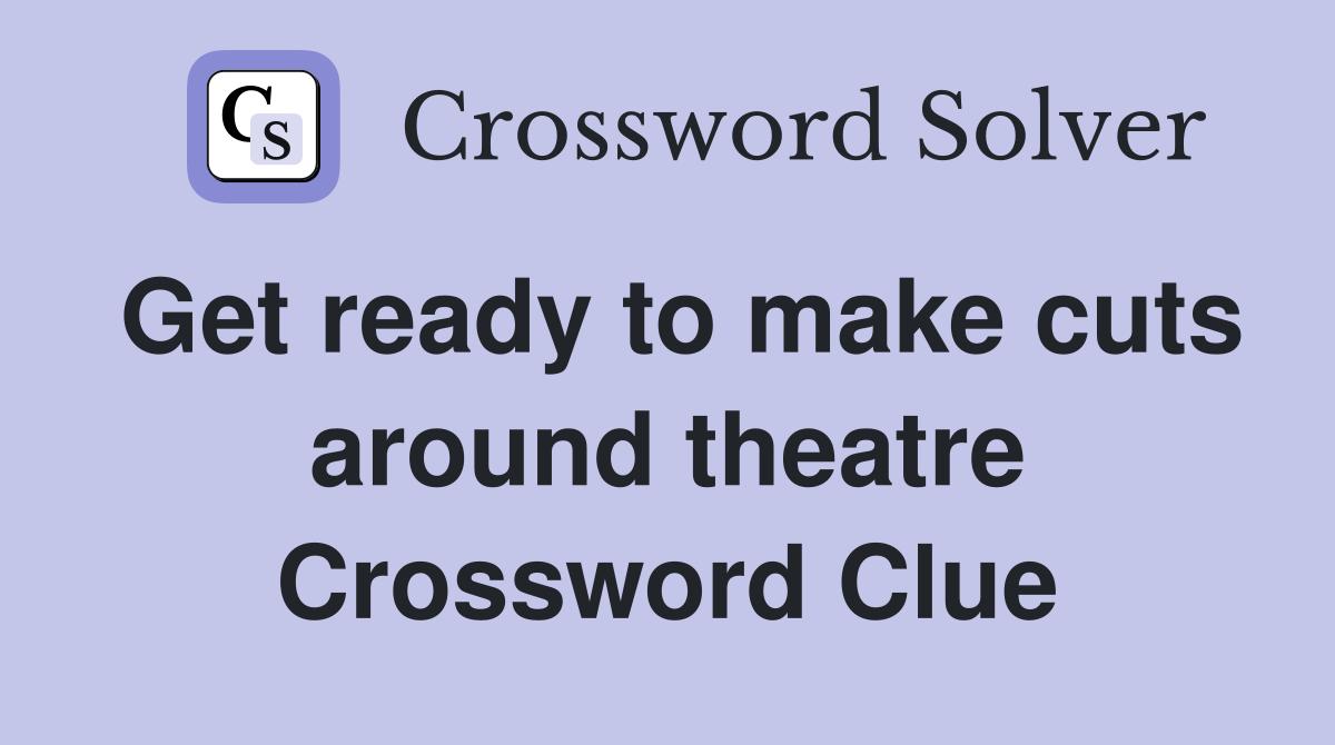 Get ready to make cuts around theatre Crossword Clue