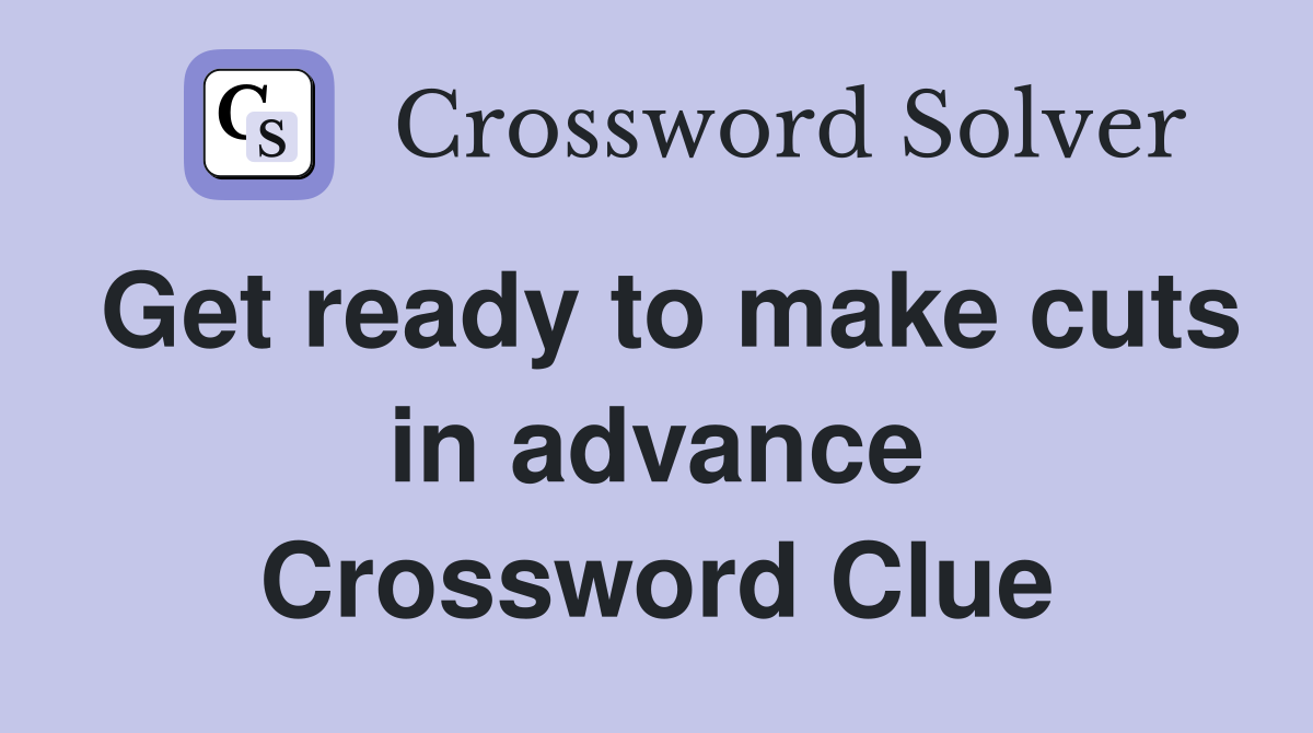 Get ready to make cuts in advance Crossword Clue