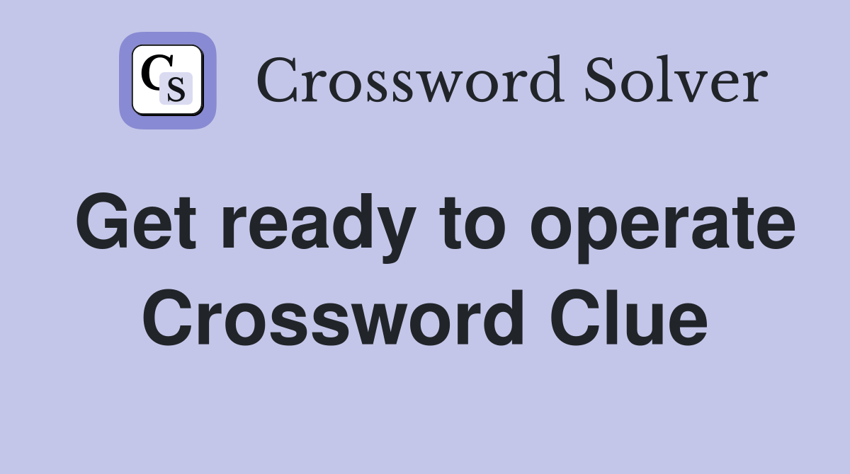 Get ready to operate Crossword Clue