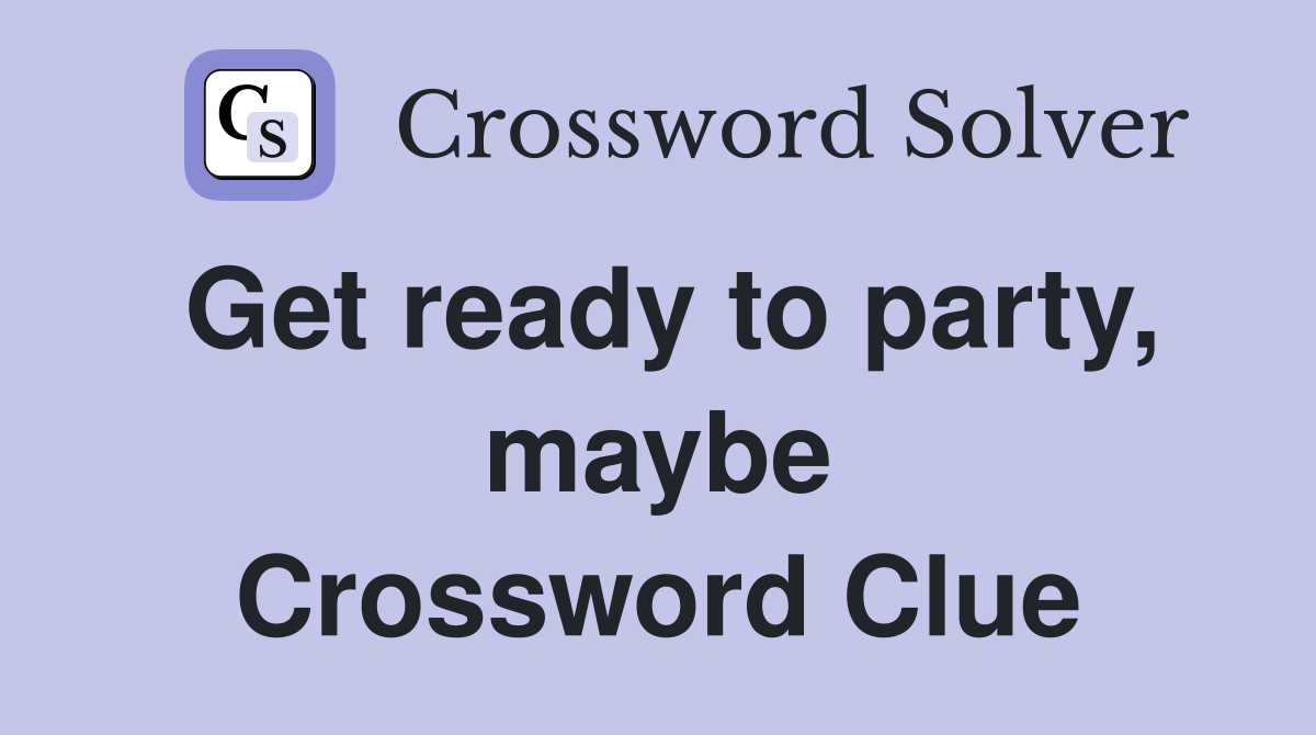 Get ready to party, maybe Crossword Clue