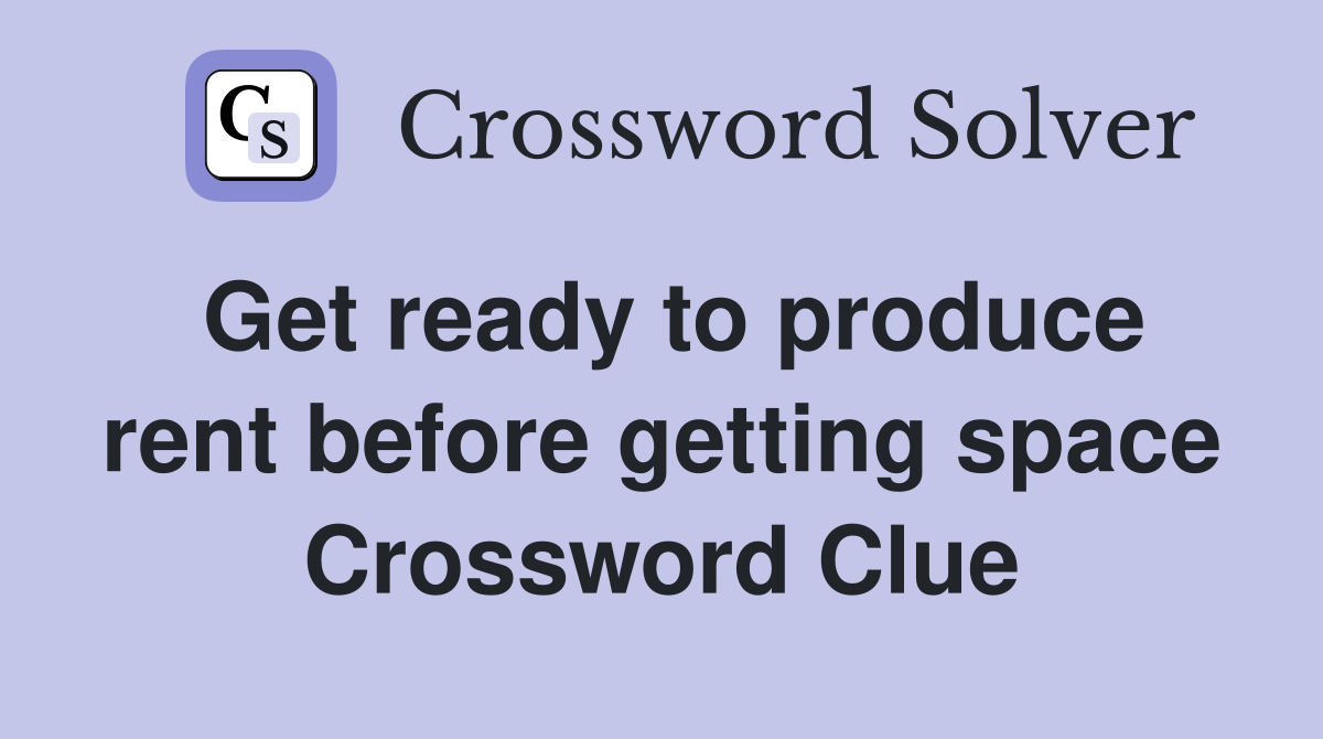Get ready to produce rent before getting space Crossword Clue