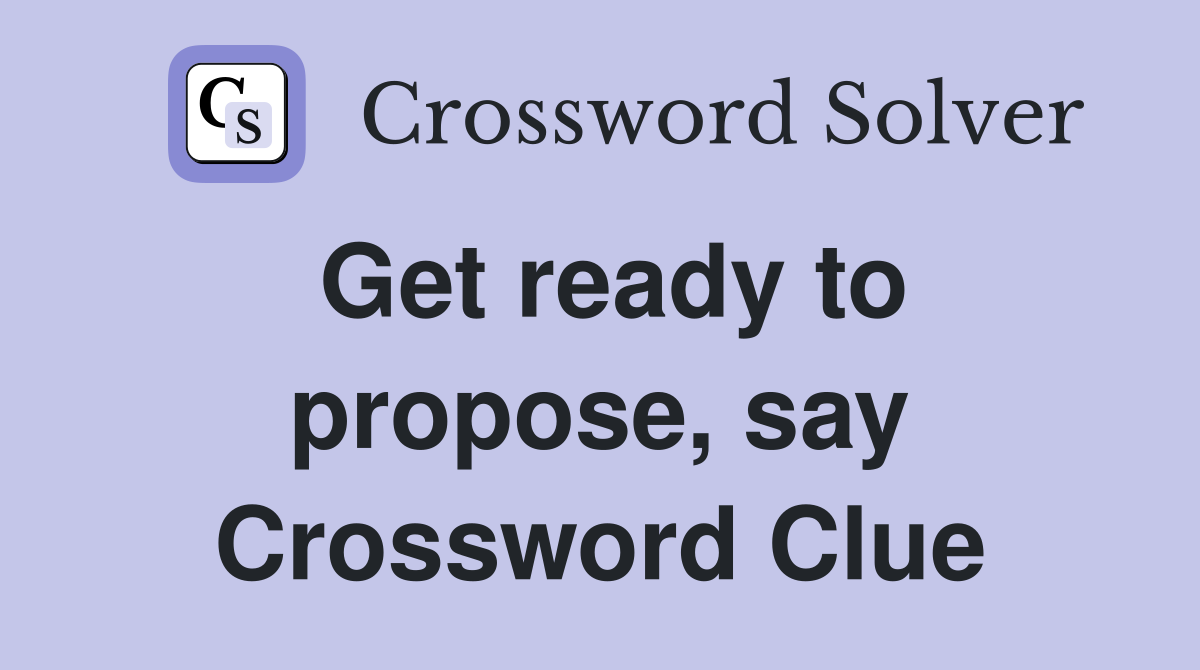 Get ready to propose, say Crossword Clue
