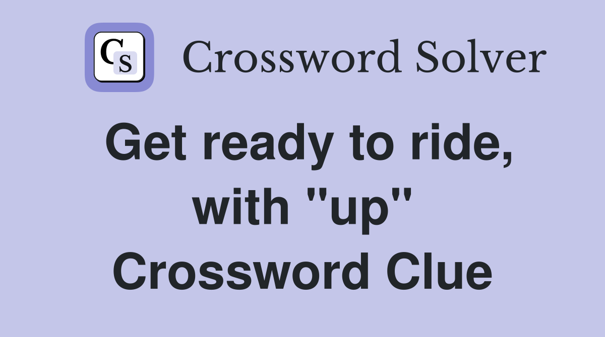 Get ready to ride, with "up" Crossword Clue