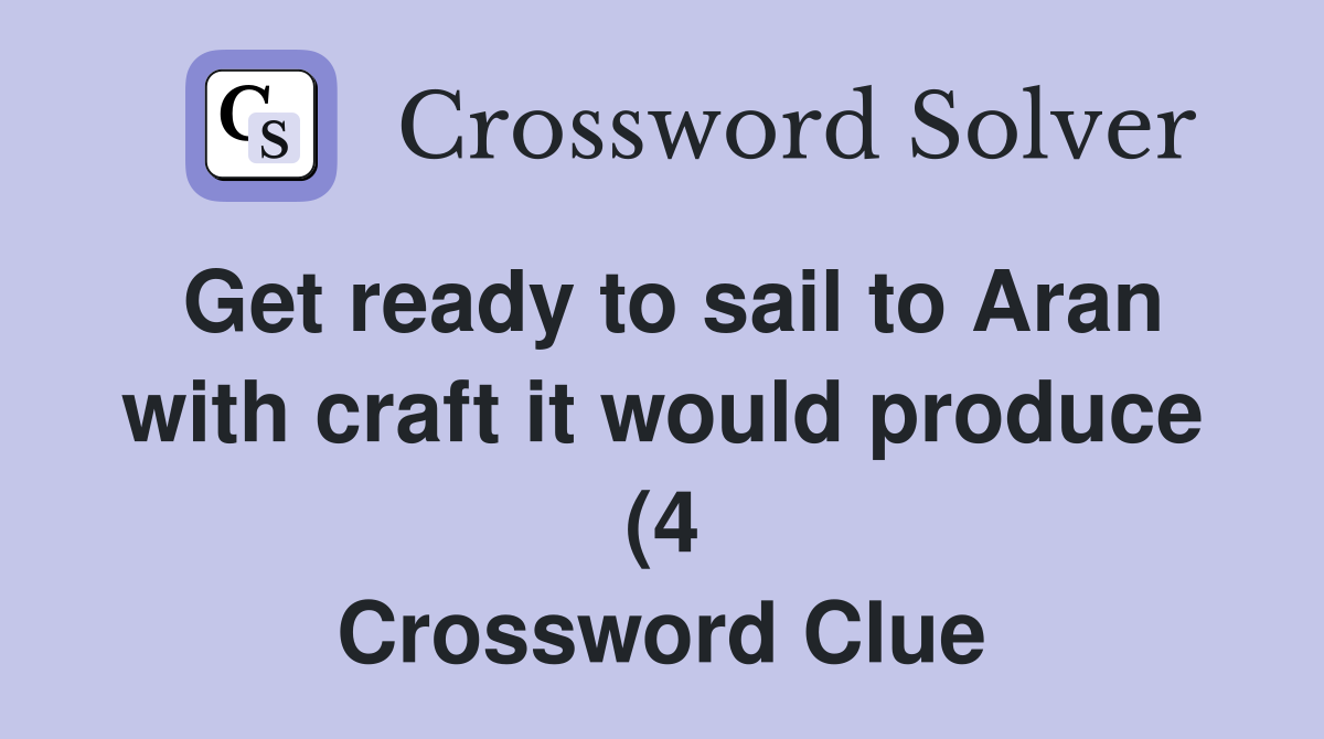Get ready to sail to Aran with craft it would produce (4) Crossword Get ready to sail to Aran with craft it would produce (4) Crossword
