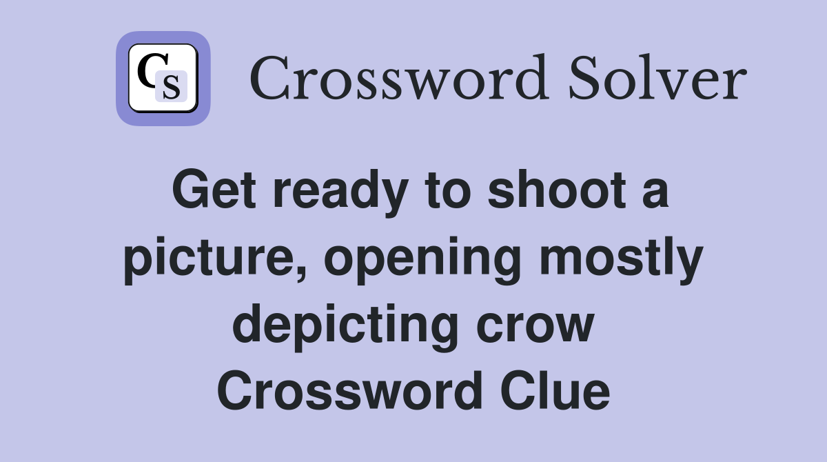 Get ready to shoot a picture, opening mostly depicting crow Crossword Clue