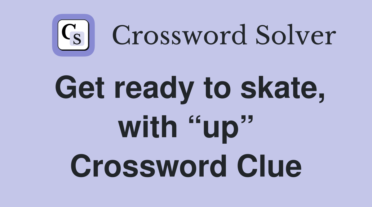 Get ready to skate, with “up” Crossword Clue